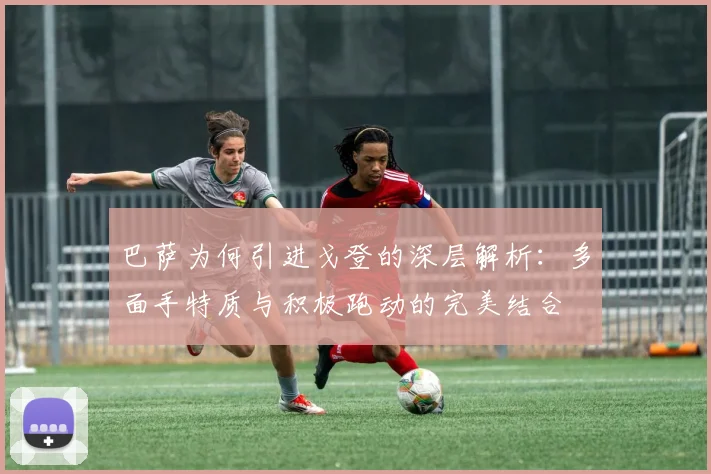 巴萨为何引进戈登的深层解析：多面手特质与积极跑动的完美结合