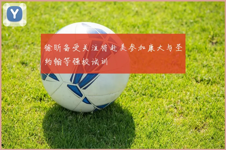 徐昕备受关注将赴美参加康大与圣约翰等强校试训