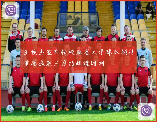 王俊杰宣布转校麻省大学球队期待重返疯狂三月的辉煌时刻