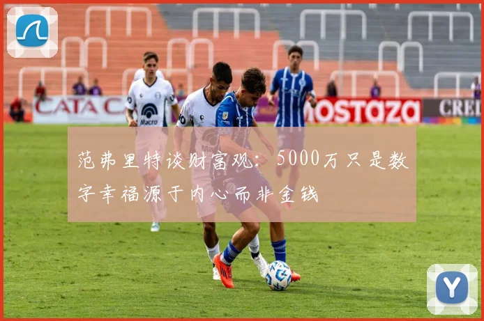 范弗里特谈财富观：5000万只是数字幸福源于内心而非金钱