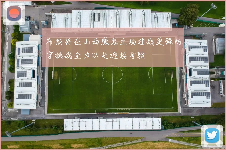 布朗将在山西魔鬼主场迎战更强防守挑战全力以赴迎接考验