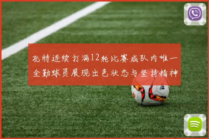 孔特连续打满12轮比赛成队内唯一全勤球员展现出色状态与坚持精神